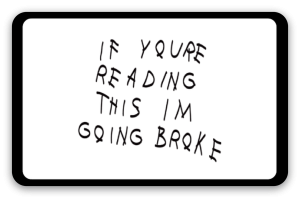 If You're Reading This I'm Going Broke